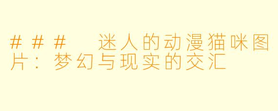 ### 迷人的动漫猫咪图片：梦幻与现实的交汇