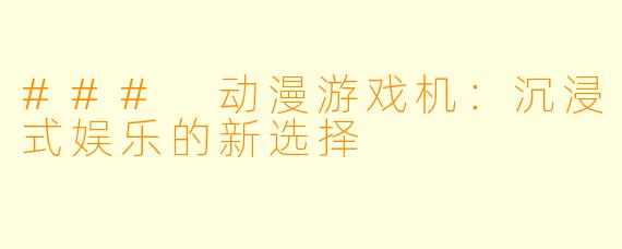 ### 动漫游戏机：沉浸式娱乐的新选择