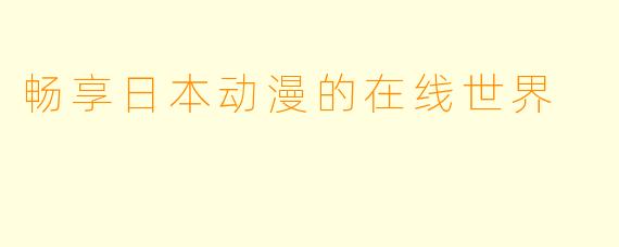 畅享日本动漫的在线世界