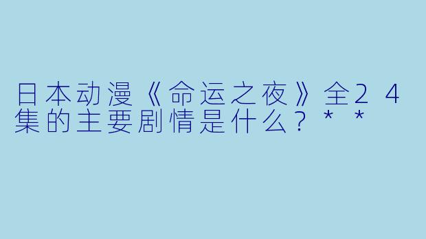 日本动漫《命运之夜》全24集的主要剧情是什么?**