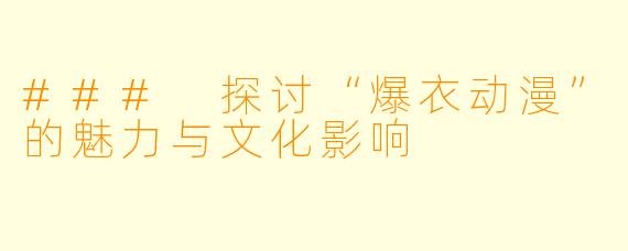 ### 探讨“爆衣动漫”的魅力与文化影响