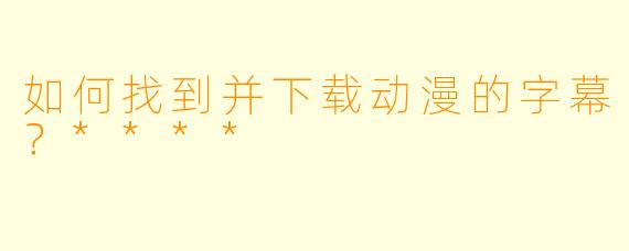 如何找到并下载动漫的字幕?****
