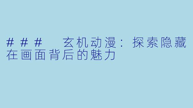 ### 玄机动漫：探索隐藏在画面背后的魅力