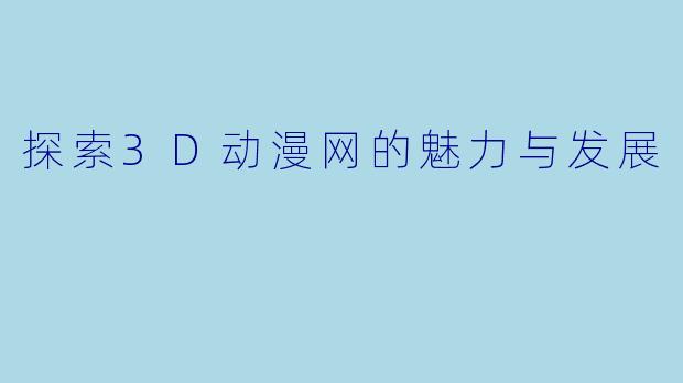 探索3D动漫网的魅力与发展