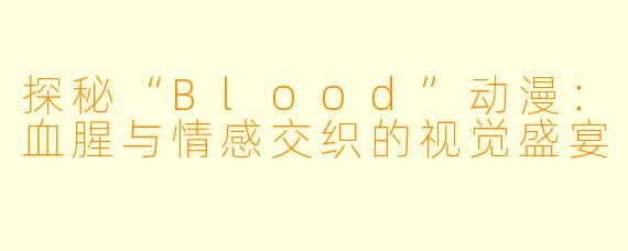探秘“Blood”动漫:血腥与情感交织的视觉盛宴