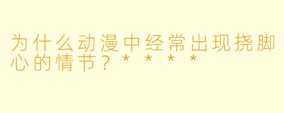 为什么动漫中经常出现挠脚心的情节?****