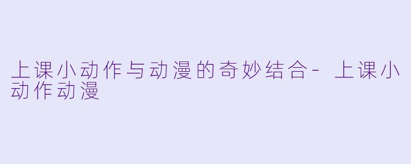 上课小动作与动漫的奇妙结合-上课小动作动漫