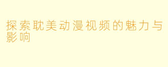探索耽美动漫视频的魅力与影响
