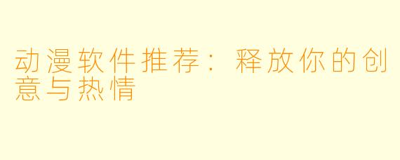 动漫软件推荐：释放你的创意与热情