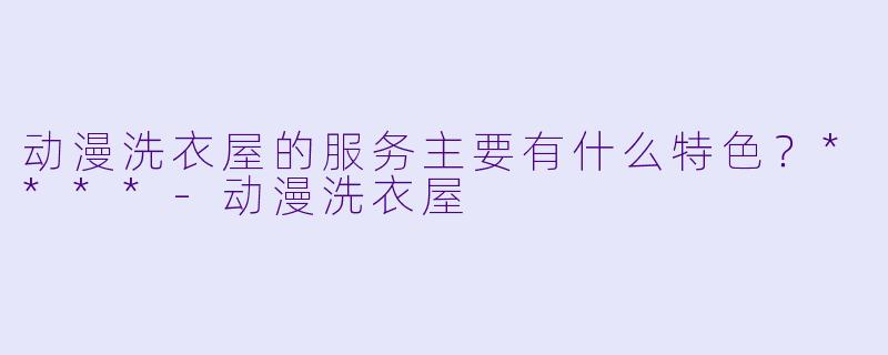 动漫洗衣屋的服务主要有什么特色?****