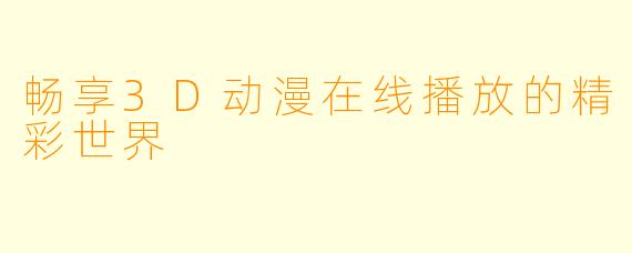 畅享3D动漫在线播放的精彩世界