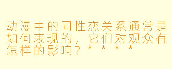 动漫中的同性恋关系通常是如何表现的,它们对观众有怎样的影响?****