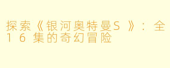 探索《银河奥特曼S》：全16集的奇幻冒险