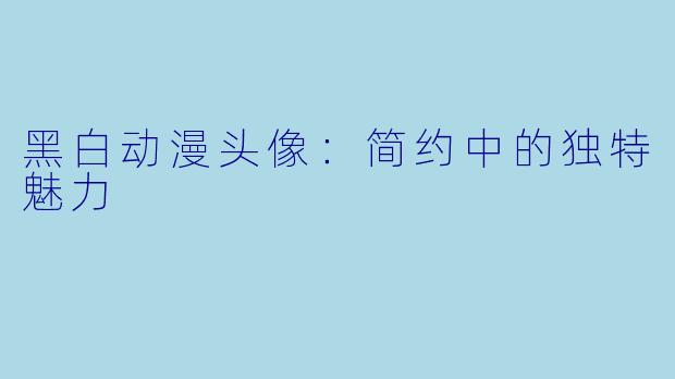 黑白动漫头像：简约中的独特魅力