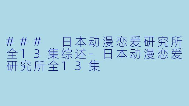 ### 日本动漫恋爱研究所全13集综述-日本动漫恋爱研究所全13集