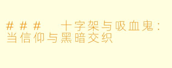 ### 十字架与吸血鬼：当信仰与黑暗交织