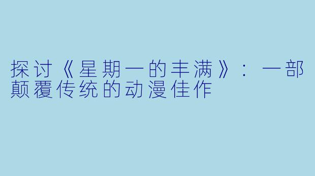 探讨《星期一的丰满》：一部颠覆传统的动漫佳作