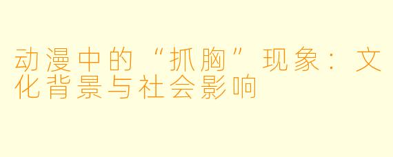 动漫中的“抓胸”现象:文化背景与社会影响
