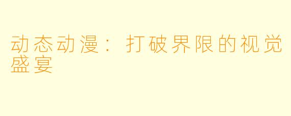 动态动漫：打破界限的视觉盛宴
