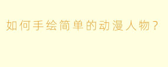 如何手绘简单的动漫人物？