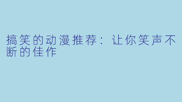搞笑的动漫推荐：让你笑声不断的佳作