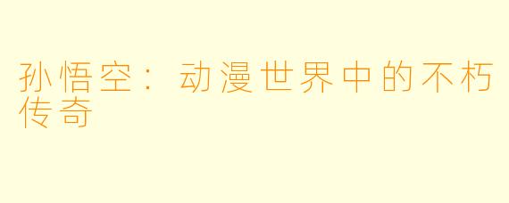 孙悟空：动漫世界中的不朽传奇