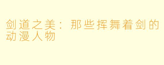 剑道之美：那些挥舞着剑的动漫人物