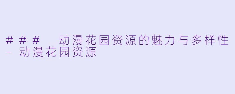 ### 动漫花园资源的魅力与多样性