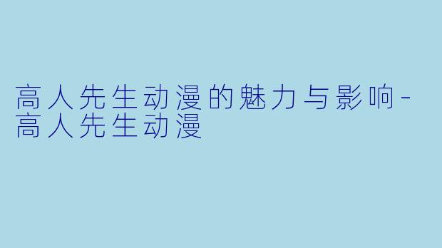 高人先生动漫的魅力与影响-高人先生动漫