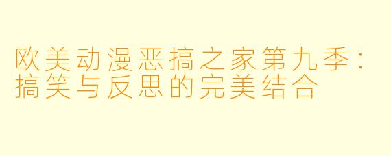 欧美动漫恶搞之家第九季：搞笑与反思的完美结合