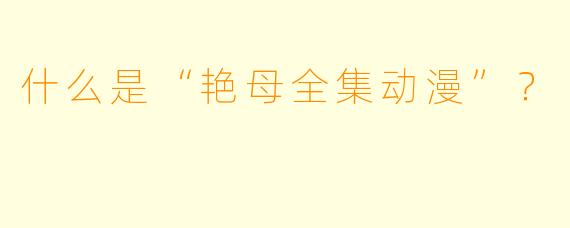 什么是“艳母全集动漫”?