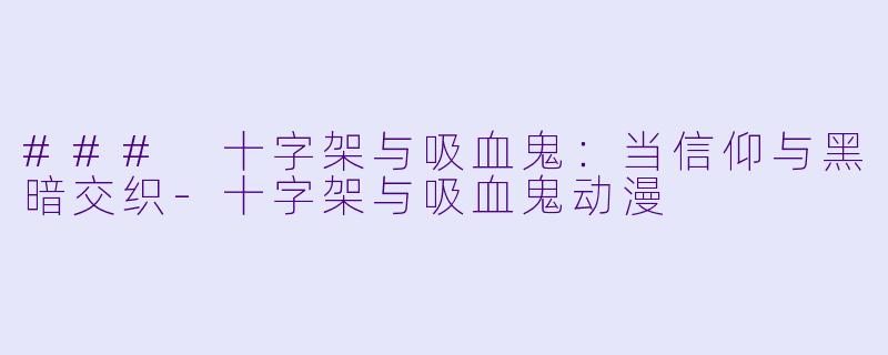 ### 十字架与吸血鬼：当信仰与黑暗交织-十字架与吸血鬼动漫
