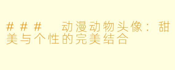 ### 动漫动物头像：甜美与个性的完美结合