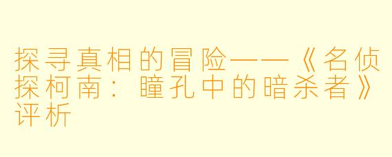 探寻真相的冒险——《名侦探柯南：瞳孔中的暗杀者》评析