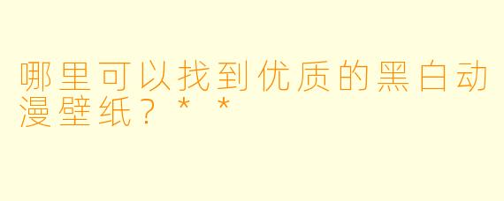 哪里可以找到优质的黑白动漫壁纸?**