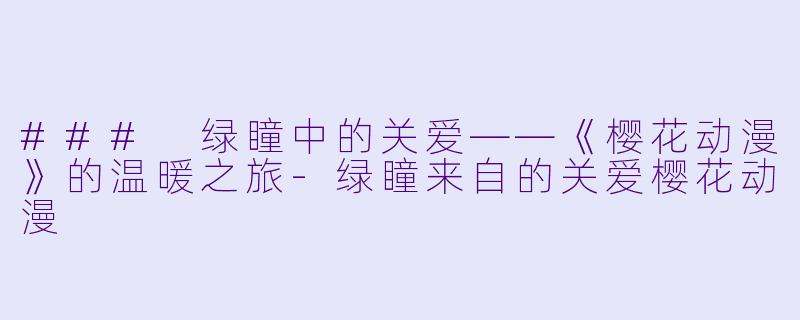 ### 绿瞳中的关爱——《樱花动漫》的温暖之旅-绿瞳来自的关爱樱花动漫