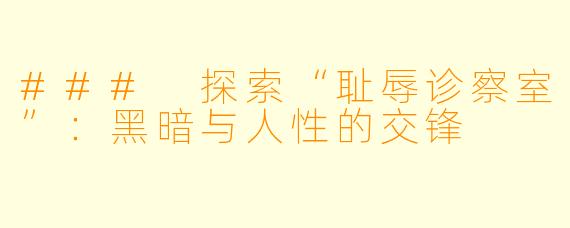 ### 探索“耻辱诊察室”：黑暗与人性的交锋