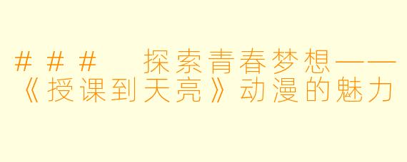 ### 探索青春梦想——《授课到天亮》动漫的魅力
