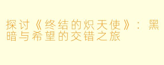 探讨《终结的炽天使》:黑暗与希望的交错之旅