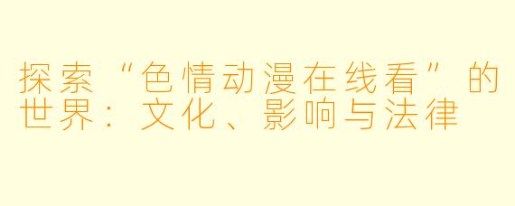 探索“色情动漫在线看”的世界：文化、影响与法律