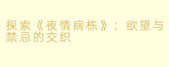 探索《夜情病栋》：欲望与禁忌的交织