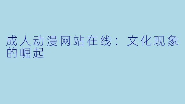 成人动漫网站在线：文化现象的崛起