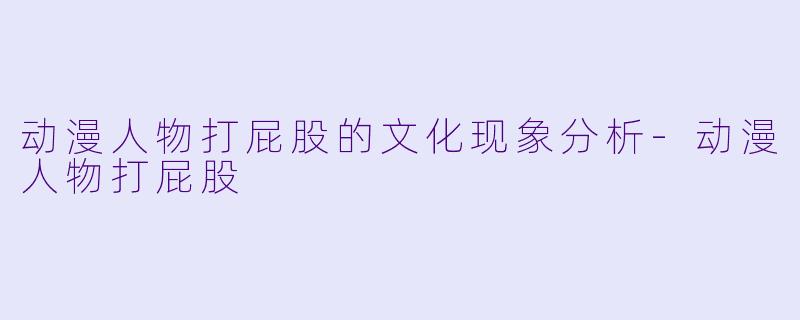 动漫人物打屁股的文化现象分析-动漫人物打屁股