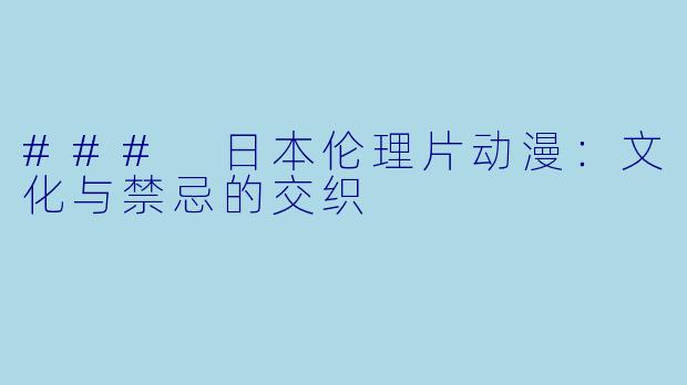 ### 日本伦理片动漫：文化与禁忌的交织