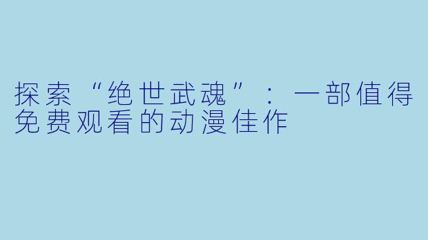 探索“绝世武魂”：一部值得免费观看的动漫佳作