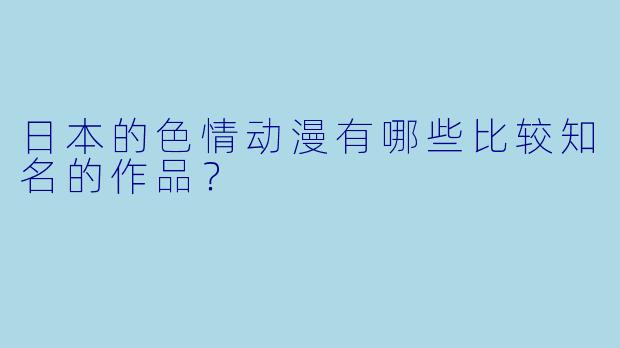 日本的色情动漫有哪些比较知名的作品?
