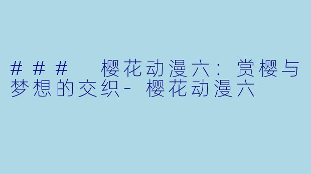 ### 樱花动漫六:赏樱与梦想的交织