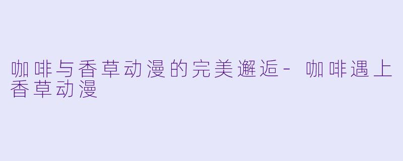 咖啡与香草动漫的完美邂逅