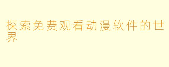 探索免费观看动漫软件的世界