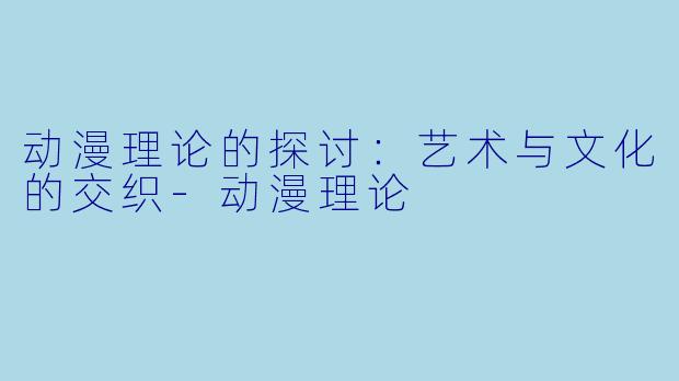 动漫理论的探讨：艺术与文化的交织-动漫理论